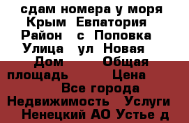 сдам номера у моря Крым, Евпатория › Район ­ с. Поповка › Улица ­ ул. Новая  › Дом ­ 49 › Общая площадь ­ 150 › Цена ­ 1 000 - Все города Недвижимость » Услуги   . Ненецкий АО,Устье д.